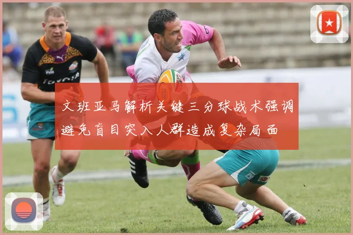 文班亚马解析关键三分球战术强调避免盲目突入人群造成复杂局面