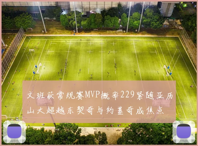 文班获常规赛MVP概率229紧随亚历山大超越东契奇与约基奇成焦点