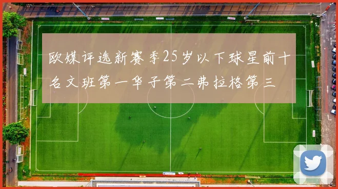 欧媒评选新赛季25岁以下球星前十名文班第一华子第二弗拉格第三